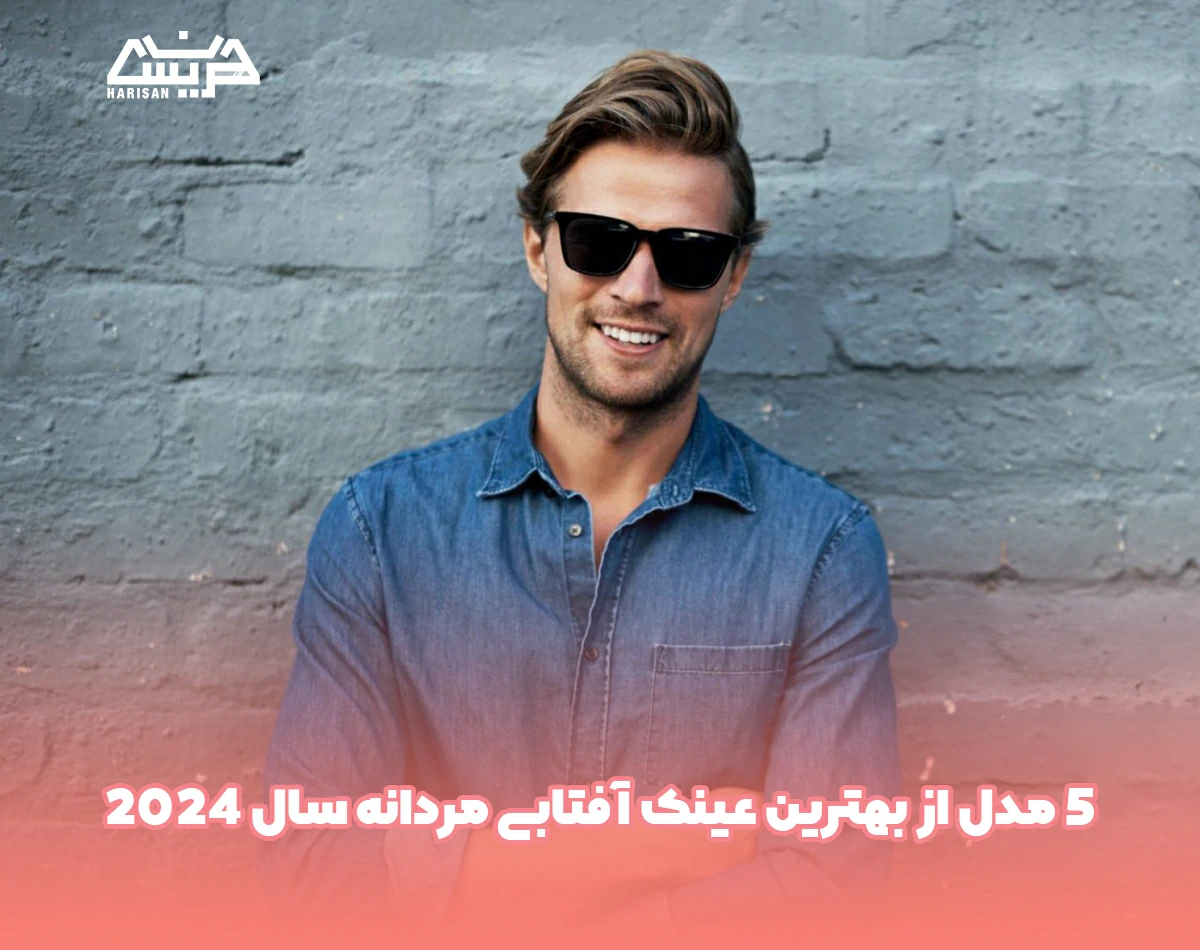 5 مدل از بهترین عینک آفتابی مردانه در سال 2024